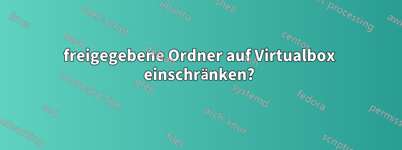 freigegebene Ordner auf Virtualbox einschränken?