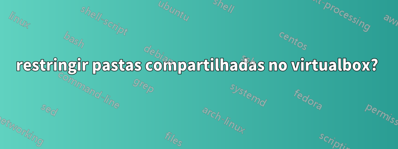 restringir pastas compartilhadas no virtualbox?