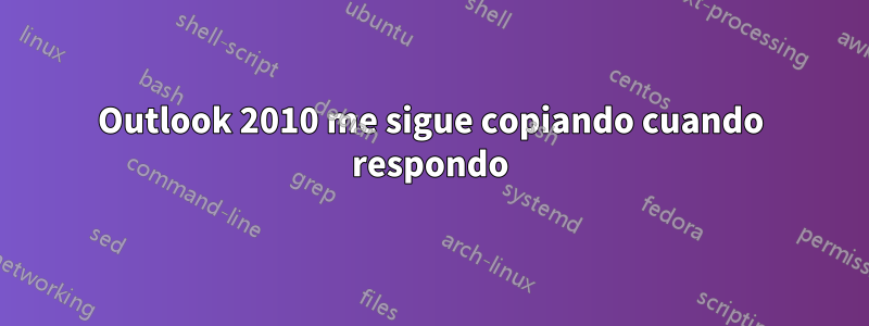 Outlook 2010 me sigue copiando cuando respondo