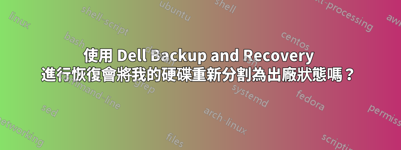 使用 Dell Backup and Recovery 進行恢復會將我的硬碟重新分割為出廠狀態嗎？