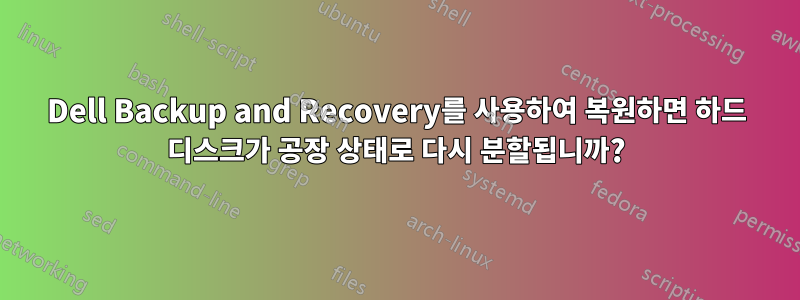 Dell Backup and Recovery를 사용하여 복원하면 하드 디스크가 공장 상태로 다시 분할됩니까?