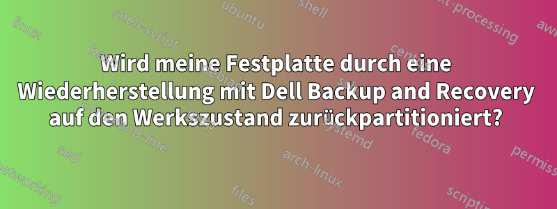 Wird meine Festplatte durch eine Wiederherstellung mit Dell Backup and Recovery auf den Werkszustand zurückpartitioniert?