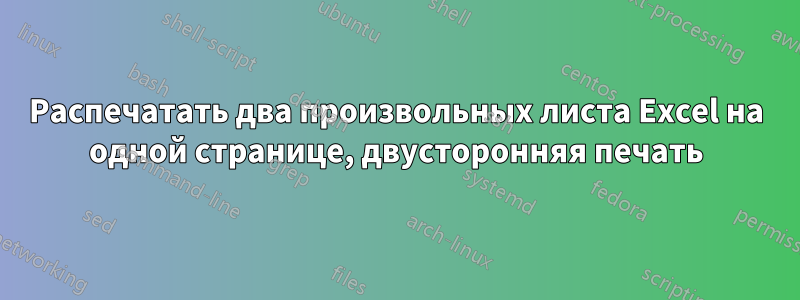 Распечатать два произвольных листа Excel на одной странице, двусторонняя печать