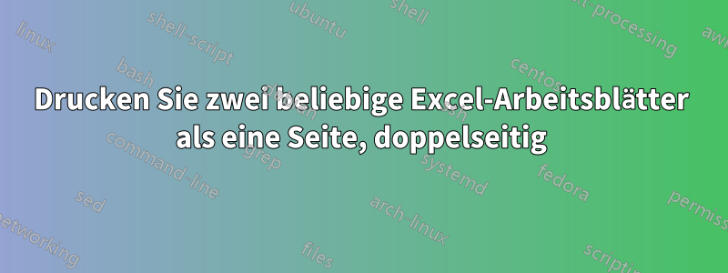 Drucken Sie zwei beliebige Excel-Arbeitsblätter als eine Seite, doppelseitig