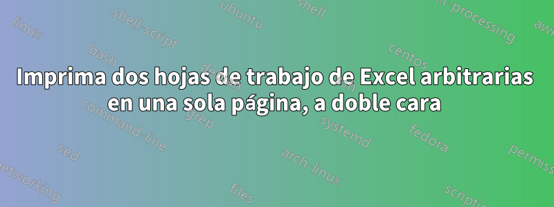 Imprima dos hojas de trabajo de Excel arbitrarias en una sola página, a doble cara