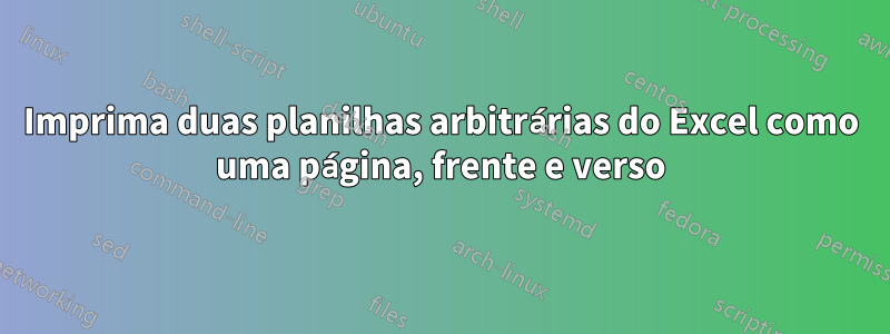 Imprima duas planilhas arbitrárias do Excel como uma página, frente e verso