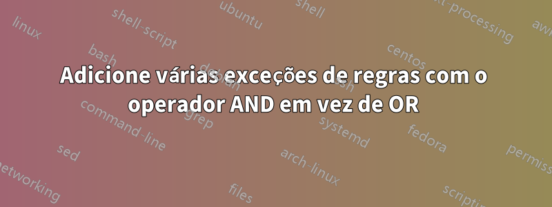 Adicione várias exceções de regras com o operador AND em vez de OR