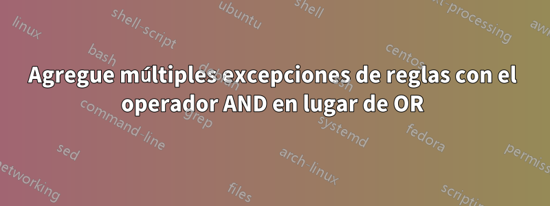 Agregue múltiples excepciones de reglas con el operador AND en lugar de OR