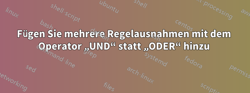 Fügen Sie mehrere Regelausnahmen mit dem Operator „UND“ statt „ODER“ hinzu