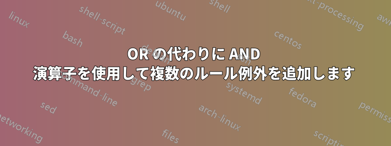 OR の代わりに AND 演算子を使用して複数のルール例外を追加します