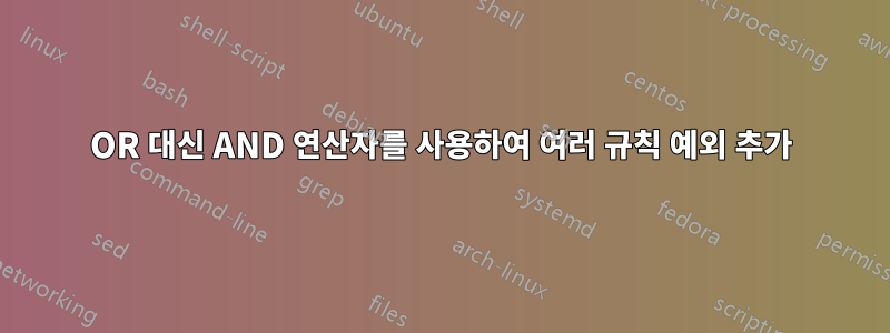 OR 대신 AND 연산자를 사용하여 여러 규칙 예외 추가