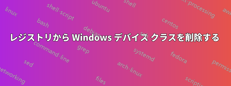 レジストリから Windows デバイス クラスを削除する