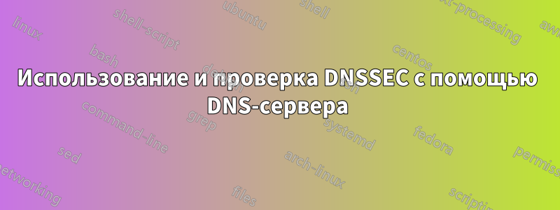 Использование и проверка DNSSEC с помощью DNS-сервера