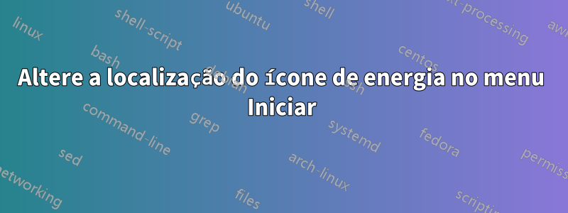 Altere a localização do ícone de energia no menu Iniciar