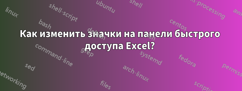 Как изменить значки на панели быстрого доступа Excel?