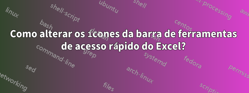 Como alterar os ícones da barra de ferramentas de acesso rápido do Excel?