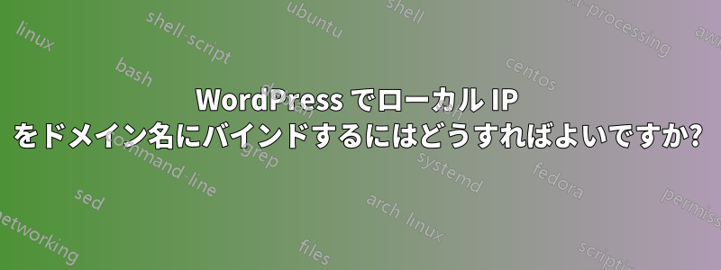 WordPress でローカル IP をドメイン名にバインドするにはどうすればよいですか?