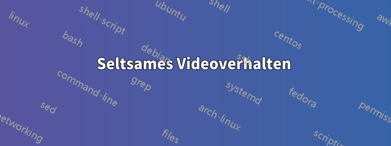 Seltsames Videoverhalten