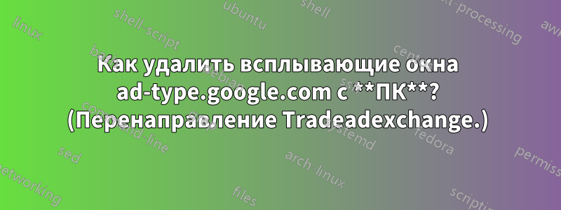 Как удалить всплывающие окна ad-type.google.com с **ПК**? (Перенаправление Tradeadexchange.)