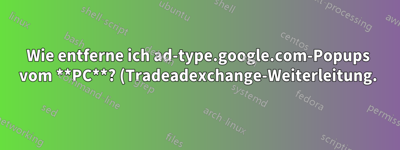 Wie entferne ich ad-type.google.com-Popups vom **PC**? (Tradeadexchange-Weiterleitung.)