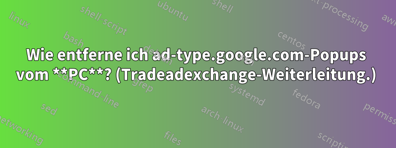 Wie entferne ich ad-type.google.com-Popups vom **PC**? (Tradeadexchange-Weiterleitung.)