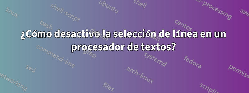 ¿Cómo desactivo la selección de línea en un procesador de textos?