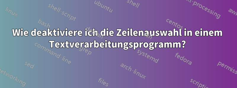 Wie deaktiviere ich die Zeilenauswahl in einem Textverarbeitungsprogramm?