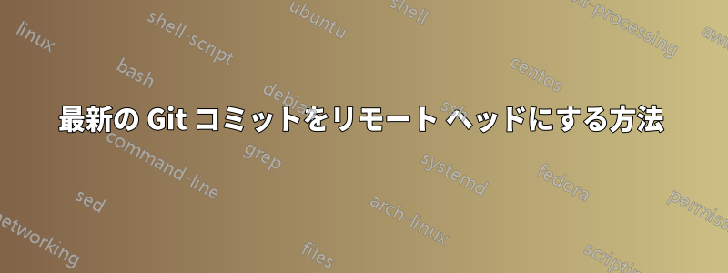 最新の Git コミットをリモート ヘッドにする方法