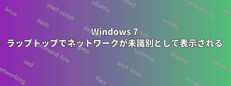 Windows 7 ラップトップでネットワークが未識別として表示される