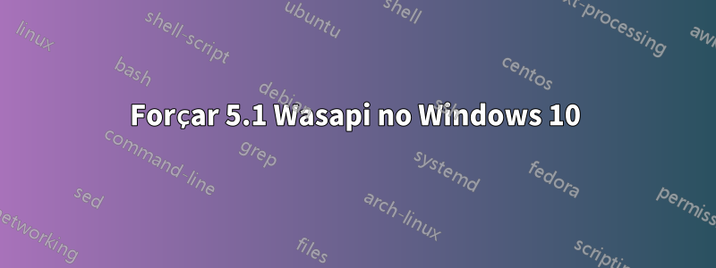 Forçar 5.1 Wasapi no Windows 10