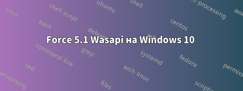 Force 5.1 Wasapi на Windows 10