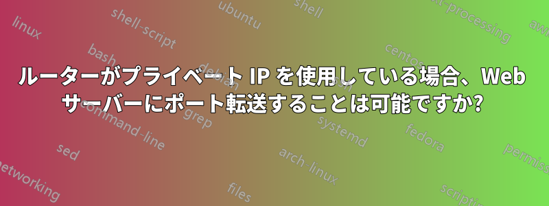 ルーターがプライベート IP を使用している場合、Web サーバーにポート転送することは可能ですか?