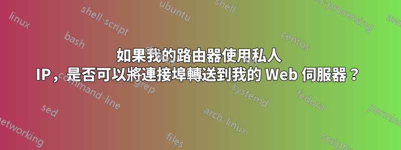 如果我的路由器使用私人 IP，是否可以將連接埠轉送到我的 Web 伺服器？