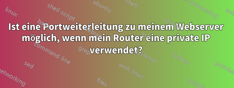 Ist eine Portweiterleitung zu meinem Webserver möglich, wenn mein Router eine private IP verwendet?