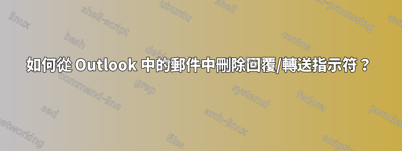 如何從 Outlook 中的郵件中刪除回覆/轉​​送指示符？