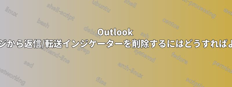 Outlook のメッセージから返信/転送インジケーターを削除するにはどうすればよいですか?