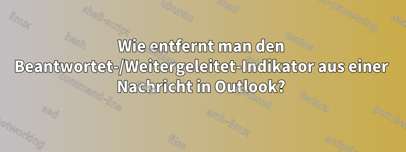 Wie entfernt man den Beantwortet-/Weitergeleitet-Indikator aus einer Nachricht in Outlook?