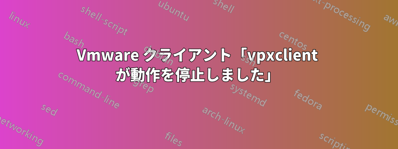 Vmware クライアント「vpxclient が動作を停止しました」