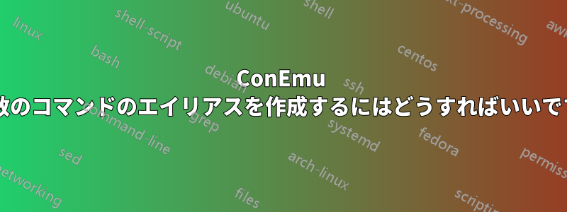 ConEmu で複数のコマンドのエイリアスを作成するにはどうすればいいですか?