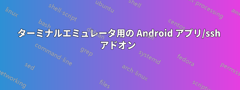 ターミナルエミュレータ用の Android アプリ/ssh アドオン 