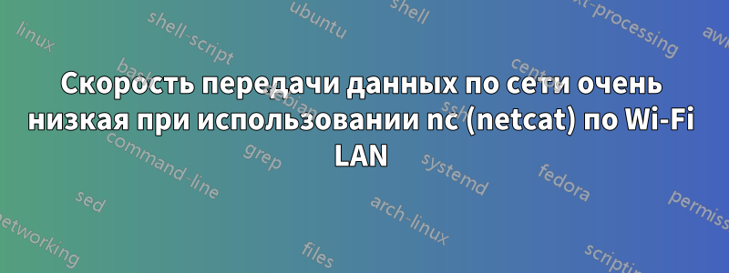 Скорость передачи данных по сети очень низкая при использовании nc (netcat) по Wi-Fi LAN