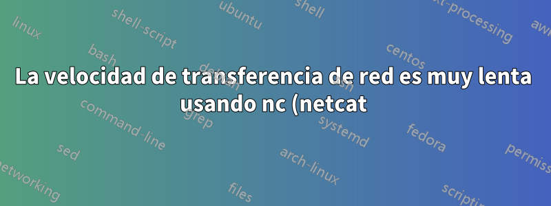 La velocidad de transferencia de red es muy lenta usando nc (netcat) a través de LAN Wi-Fi