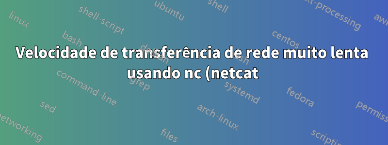 Velocidade de transferência de rede muito lenta usando nc (netcat) em LAN Wi-fi