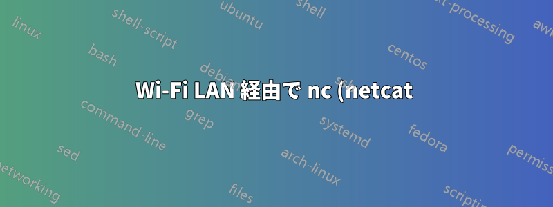 Wi-Fi LAN 経由で nc (netcat) を使用するとネットワーク転送速度が非常に遅くなります