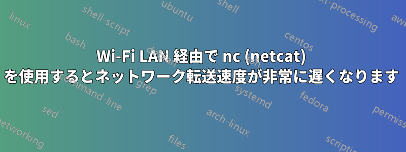 Wi-Fi LAN 経由で nc (netcat) を使用するとネットワーク転送速度が非常に遅くなります