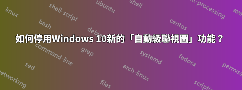 如何停用Windows 10新的「自動級聯視圖」功能？