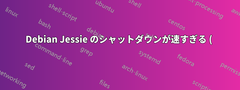 Debian Jessie のシャットダウンが速すぎる (