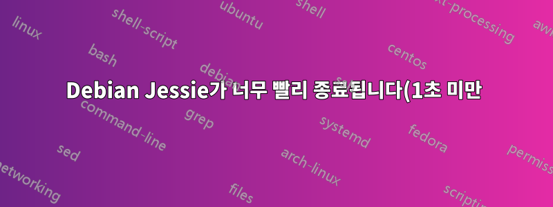Debian Jessie가 너무 빨리 종료됩니다(1초 미만).