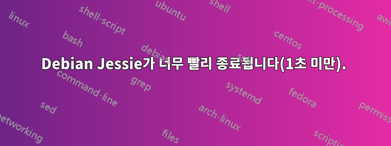 Debian Jessie가 너무 빨리 종료됩니다(1초 미만).