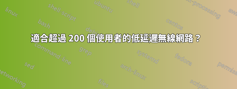 適合超過 200 個使用者的低延遲無線網路？ 